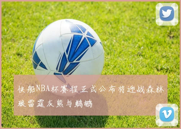 快船NBA杯赛程正式公布将迎战森林狼雷霆灰熊与鹈鹕
